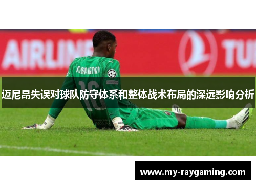 迈尼昂失误对球队防守体系和整体战术布局的深远影响分析